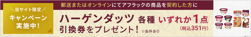 キャンペーン実施中！郵送またはオンラインにて商品を契約した方にハーゲンダッツ各種いずれか1点（税込351円）引換券をプレゼント！